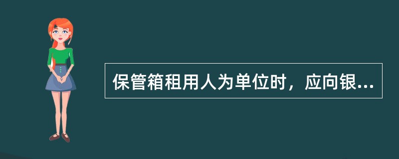 保管箱租用人为单位时，应向银行出示以下资料（）。