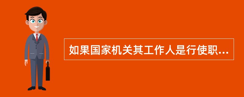 如果国家机关其工作人是行使职权时行为合法但不合理，（）