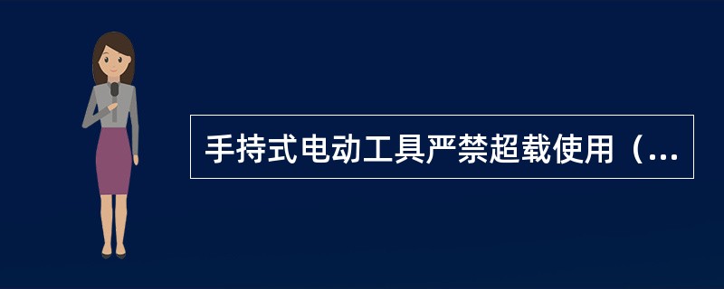 手持式电动工具严禁超载使用（）时，应停机，自然冷却后再行作业。