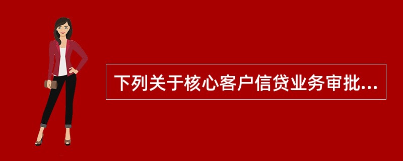 下列关于核心客户信贷业务审批权限说法不正确的是（）。