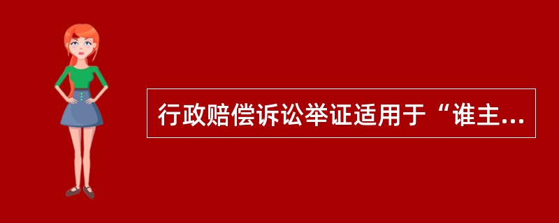 行政赔偿诉讼举证适用于“谁主张，谁举证”制度。