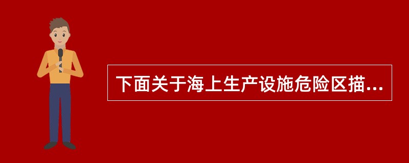 下面关于海上生产设施危险区描述中不正确的是（）。