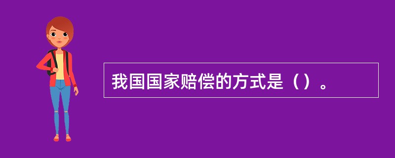 我国国家赔偿的方式是（）。