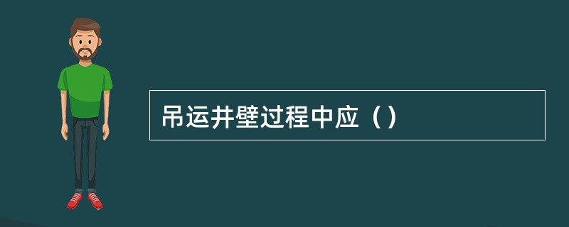 吊运井壁过程中应（）