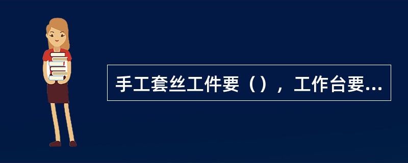 手工套丝工件要（），工作台要平衡，两人操作，动作应协调，防止柄把伤人。