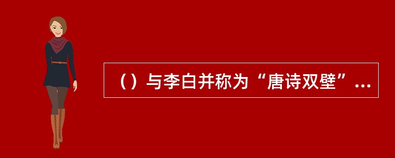 （）与李白并称为“唐诗双壁”，向有“诗圣”之誉，被称为“民间诗酒”？