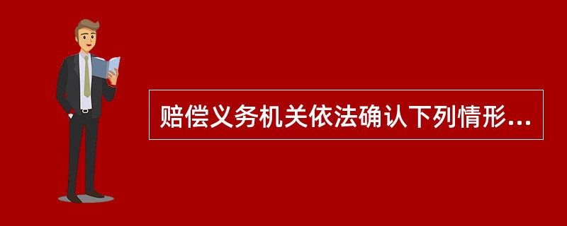 赔偿义务机关依法确认下列情形已造成受害人名誉权、荣誉权损害的，应当在侵权行为影响