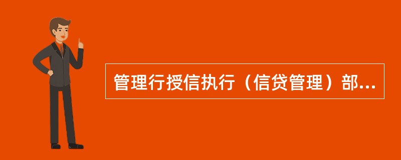 管理行授信执行（信贷管理）部门的主要职责不包括（）。