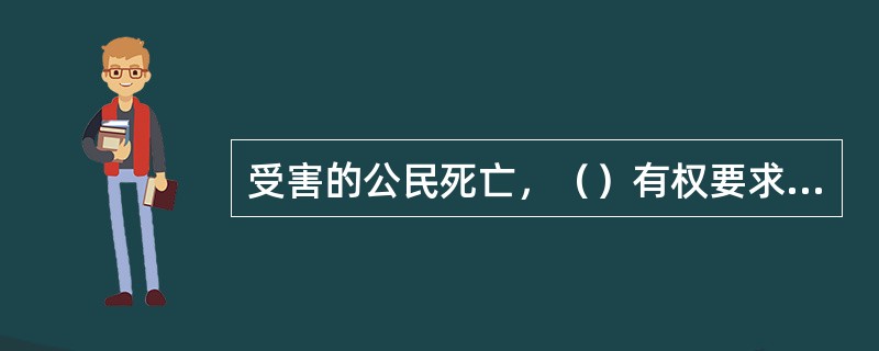 受害的公民死亡，（）有权要求赔偿。