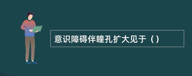 意识障碍伴瞳孔扩大见于（）