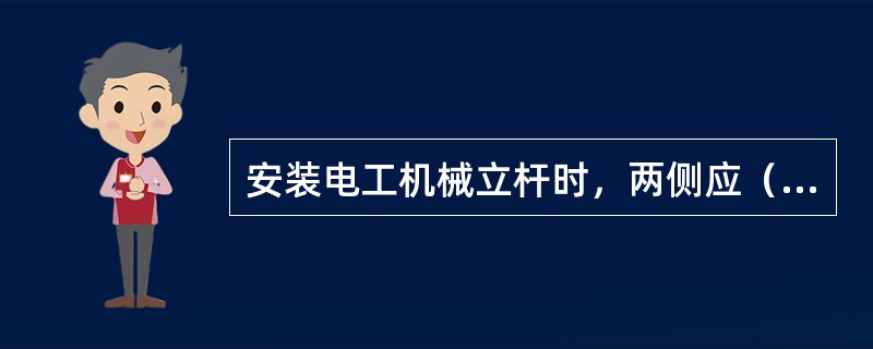 安装电工机械立杆时，两侧应（）。