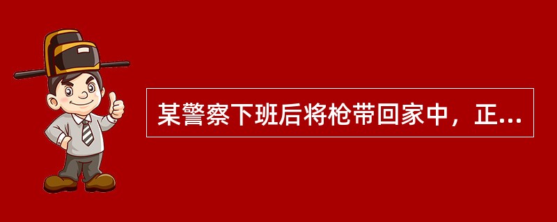 某警察下班后将枪带回家中，正遇上其妻与邻居吵架，某警察便拔枪将其邻居打伤，对此国