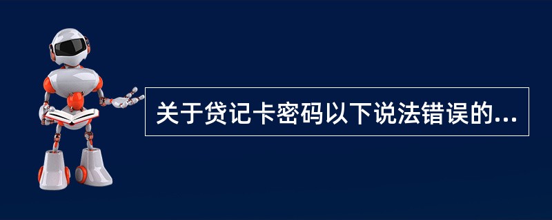 关于贷记卡密码以下说法错误的是（）。