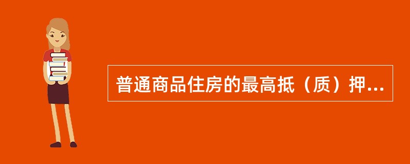 普通商品住房的最高抵（质）押率是（）%。