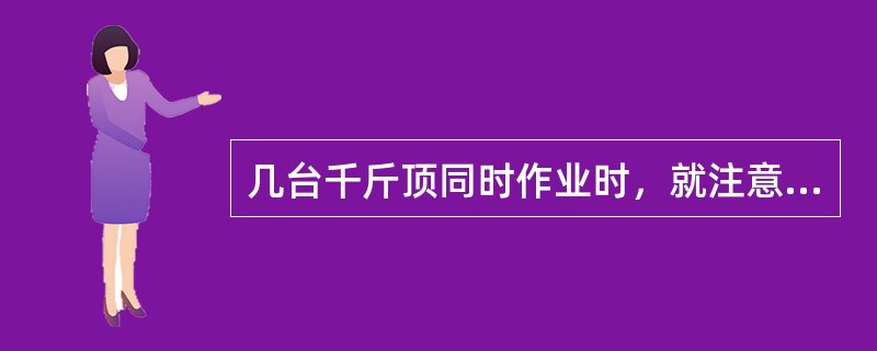 几台千斤顶同时作业时，就注意的事项有（）