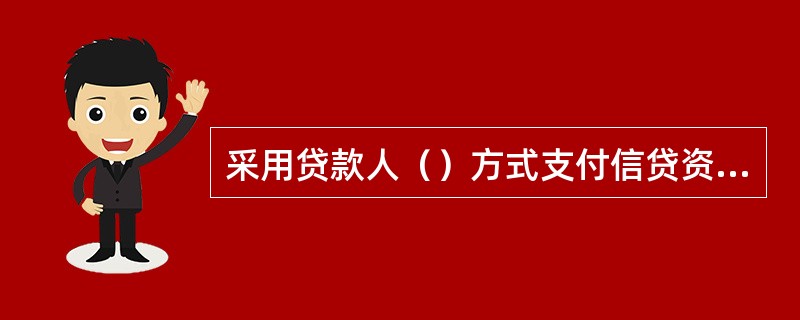 采用贷款人（）方式支付信贷资金的，由经营行放款审核岗负责支付前的审核。