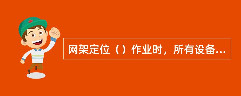 网架定位（）作业时，所有设备应固定牢固，操作位置应设置牢固的作业平台，并应设置行