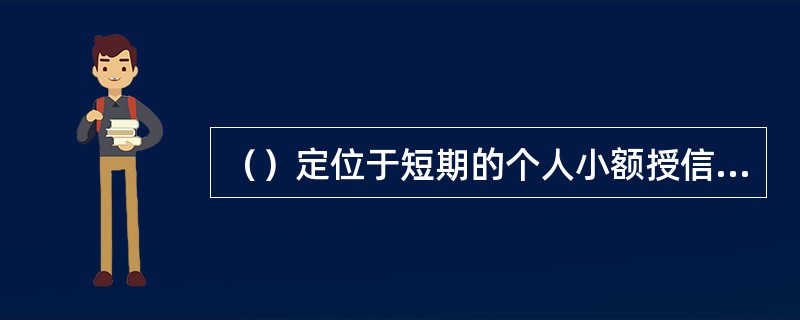 （）定位于短期的个人小额授信产品，重点服务于县域及以下的商品流通和集散领域，用于