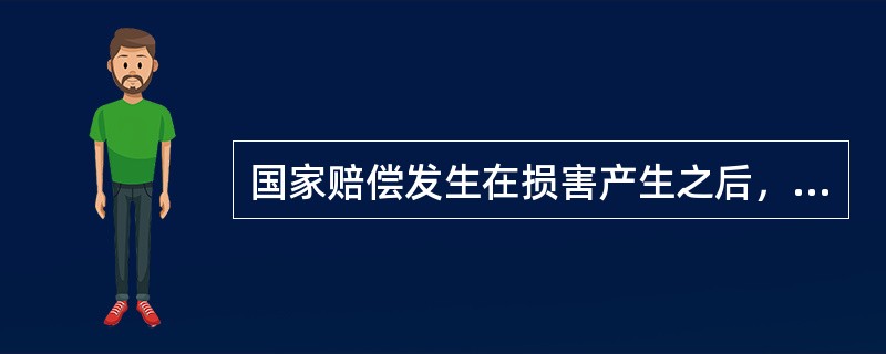 国家赔偿发生在损害产生之后，而国家补偿通常发生在损害发生之前。