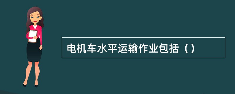 电机车水平运输作业包括（）