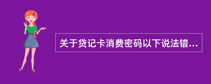 关于贷记卡消费密码以下说法错误的是（）。