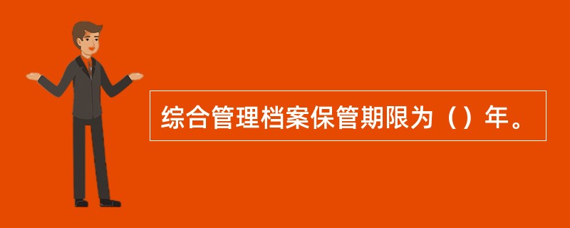 综合管理档案保管期限为（）年。