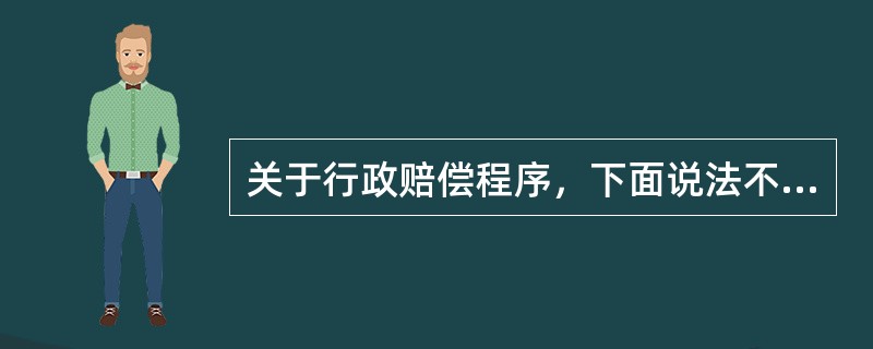 关于行政赔偿程序，下面说法不正确的是（）