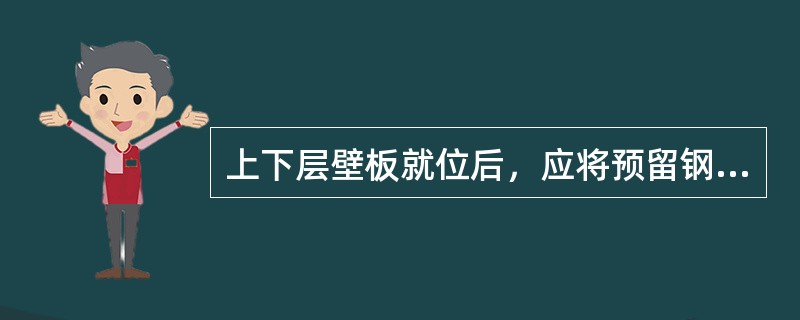 上下层壁板就位后，应将预留钢筋立即焊牢，（）下层壁板未焊牢前安装上层构件。