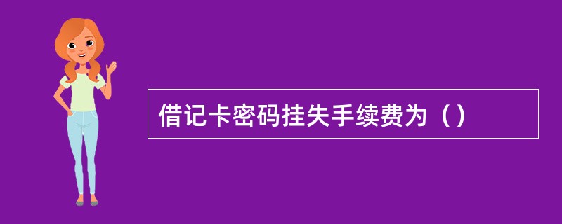 借记卡密码挂失手续费为（）