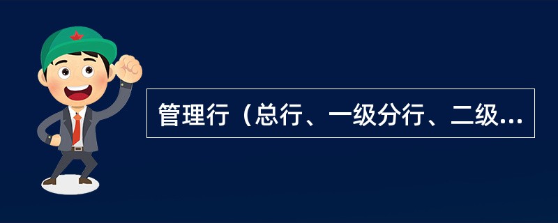 管理行（总行、一级分行、二级分行）直接调查、评估并由经营行经营管理的信贷业务，在