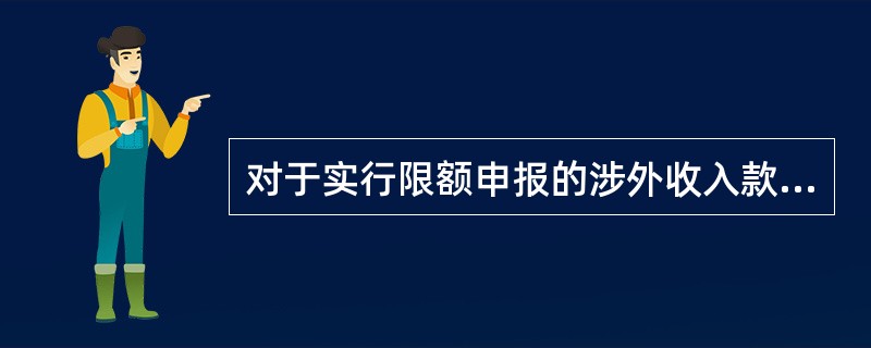 对于实行限额申报的涉外收入款项，境内银行仍应按照本操作规程的规定报送基础信息。