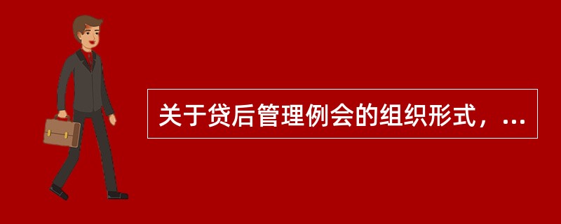 关于贷后管理例会的组织形式，下列说法正确的是（）。