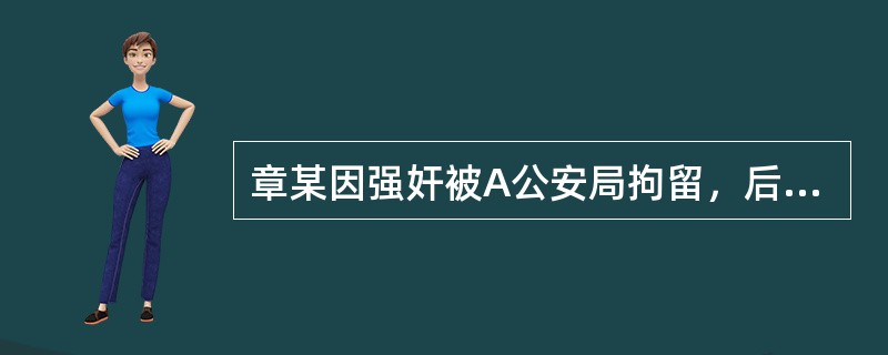 章某因强奸被A公安局拘留，后被B检察院批准逮捕，后被C法院以证据不足为由宣告无罪