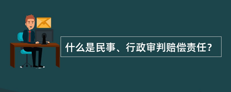 什么是民事、行政审判赔偿责任？