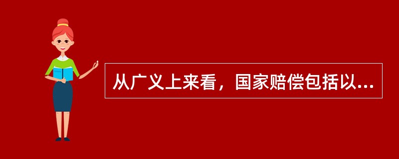 从广义上来看，国家赔偿包括以下哪些内容（）