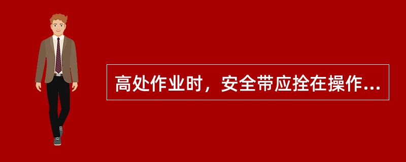 高处作业时，安全带应拴在操作人员垂直上方牢固处，变换地点时应拴牢后再作业，六级（