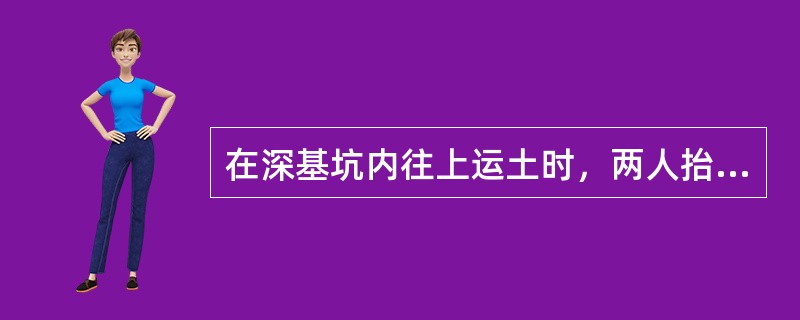 在深基坑内往上运土时，两人抬运时.要采取同肩同步，同起同落的方法，抬运中（），防
