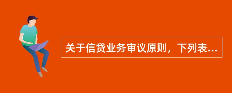 关于信贷业务审议原则，下列表述正确的是（）。