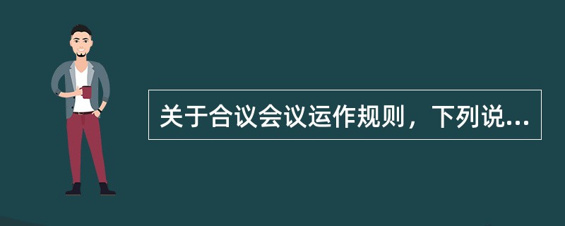 关于合议会议运作规则，下列说法正确的是（）。