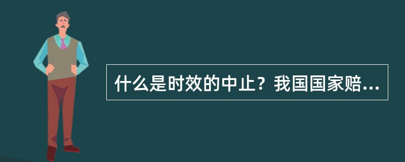 什么是时效的中止？我国国家赔偿法对时效的中止是如何规定的？