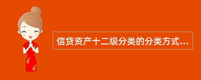 信贷资产十二级分类的分类方式包括（）。