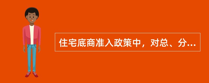 住宅底商准入政策中，对总、分行级优质房地产客户开发的或我行商品房开发贷款支持的楼