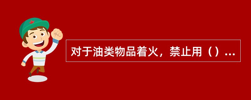 对于油类物品着火，禁止用（）灭火