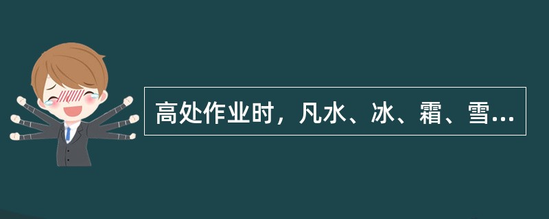 高处作业时，凡水、冰、霜、雪均应（）