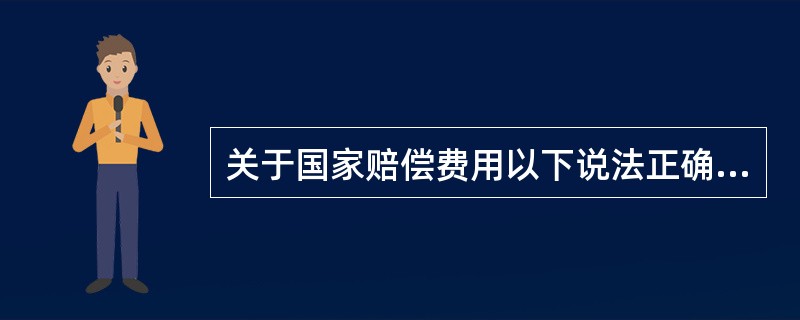 关于国家赔偿费用以下说法正确的是（）。