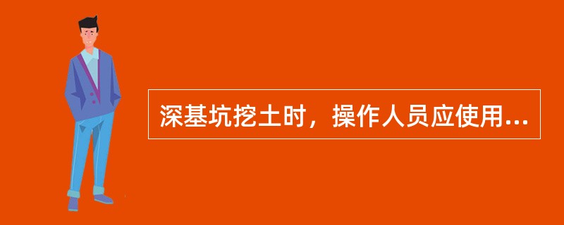 深基坑挖土时，操作人员应使用梯子或搭设斜道上下，可以蹬踏固壁支撑或在土壁上挖洞蹬