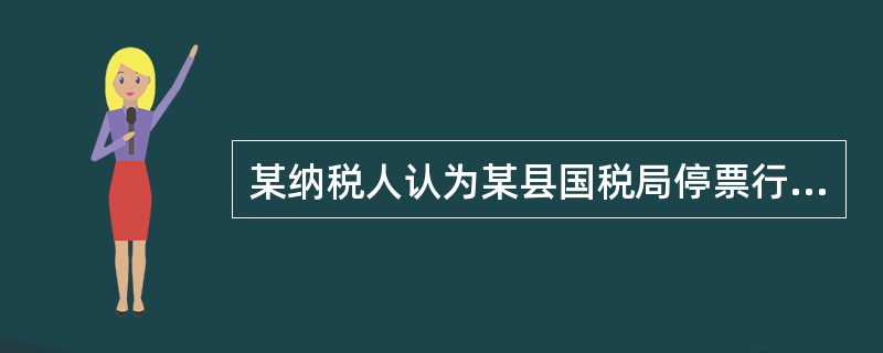 某纳税人认为某县国税局停票行为侵犯其经营权并造成损失，直接向法院提起行政赔偿诉讼