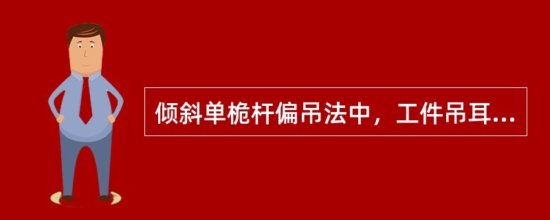 倾斜单桅杆偏吊法中，工件吊耳应（）