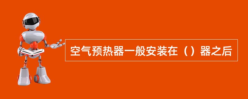 空气预热器一般安装在（）器之后