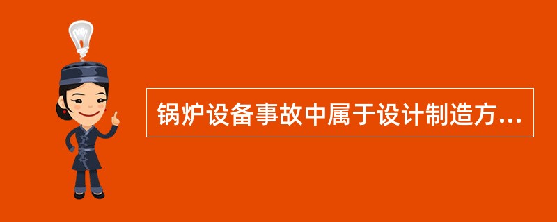 锅炉设备事故中属于设计制造方面的原因主要有（）